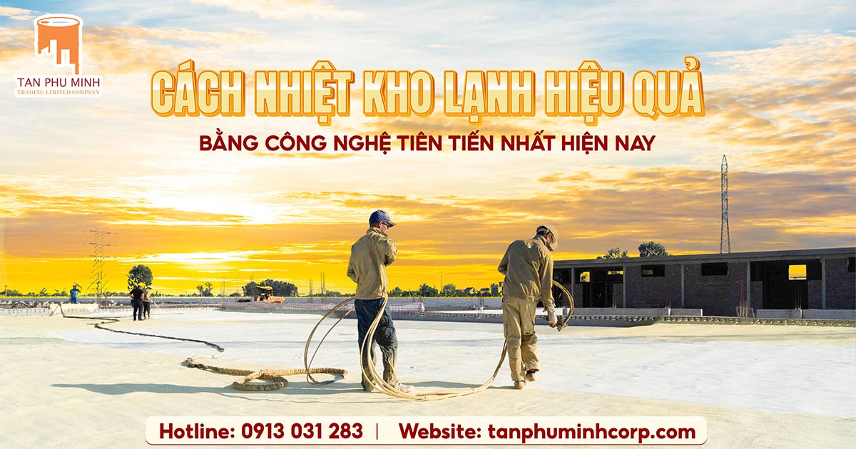 CÁCH NHIỆT KHO LẠNH HIỆU QUẢ BẰNG CÔNG NGHỆ TIÊN TIẾN NHẤT HIỆN NAY
