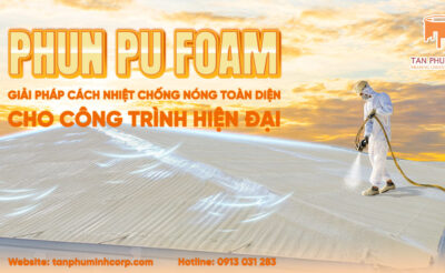 Phun PU Foam: Giải Pháp Cách Nhiệt, Chống Nóng Toàn Diện Cho Công Trình Hiện Đại